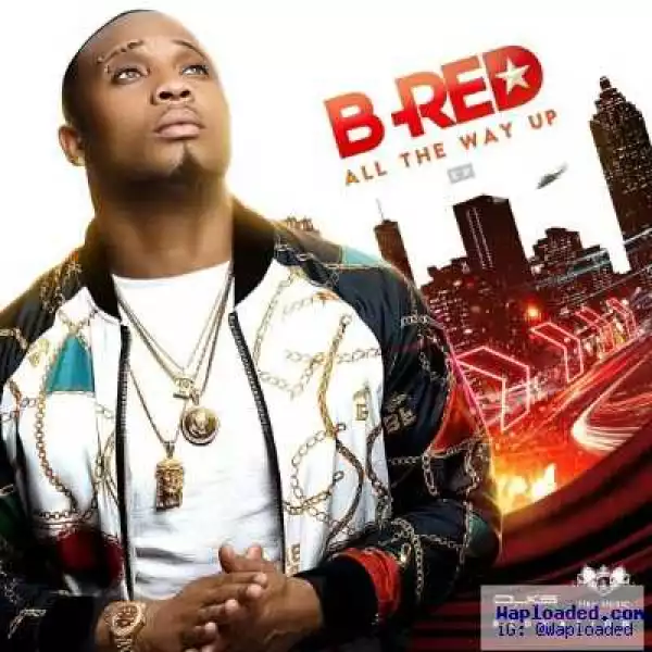 DOWNLOAD FULL EP: B-RED – ALL THE WAY UP
